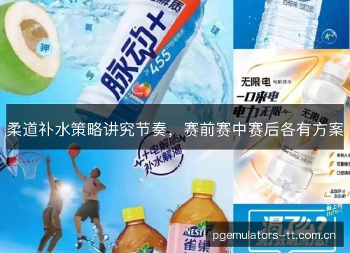 柔道补水策略讲究节奏，赛前赛中赛后各有方案